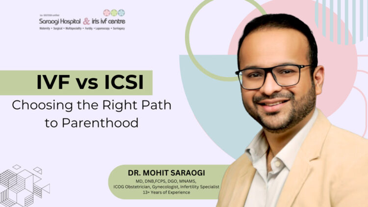 IVF vs. ICSI: Choosing the Right Path to Parenthood – Dr. Mohit Saraogi