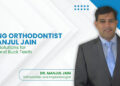 Dr. Manjul Jain Offers a Clear Solution to Crooked and Buck Teeth