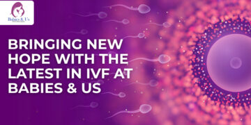 Latest Technologies in IVF: How Babies & Us is Setting New Standards in Fertility Innovation