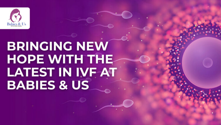 Latest Technologies in IVF: How Babies & Us is Setting New Standards in Fertility Innovation