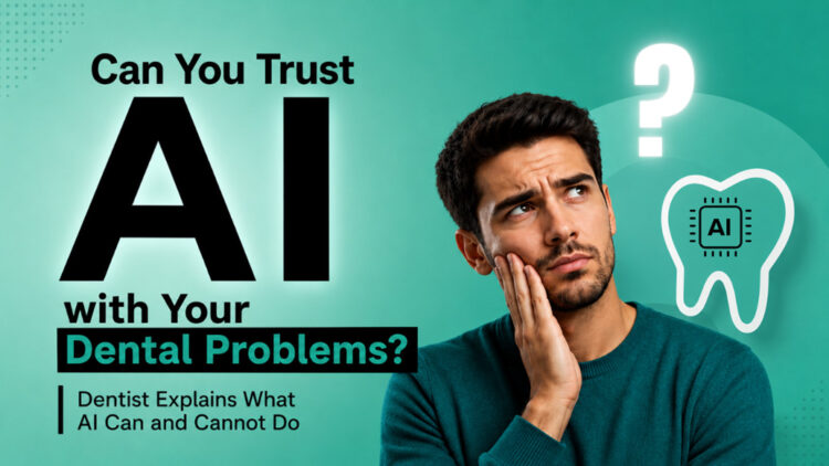 Can You Trust AI with Your Dental Problems? Dentist Explains What AI Can and Cannot Do